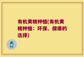 有机黄精种植(有机黄精种植：环保、健康的选择)