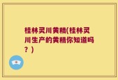 桂林灵川黄精(桂林灵川生产的黄精你知道吗？)