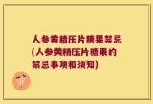 人参黄精压片糖果禁忌(人参黄精压片糖果的禁忌事项和须知)