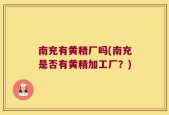 南充有黄精厂吗(南充是否有黄精加工厂？)