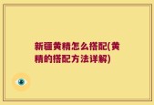 新疆黄精怎么搭配(黄精的搭配方法详解)