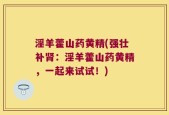 淫羊藿山药黄精(强壮补肾：淫羊藿山药黄精，一起来试试！)