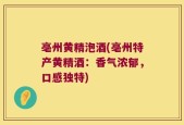 亳州黄精泡酒(亳州特产黄精酒：香气浓郁，口感独特)