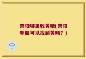 崇阳哪里收黄精(崇阳哪里可以找到黄精？)