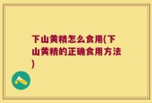 下山黄精怎么食用(下山黄精的正确食用方法)