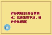 辟谷黄精水(辟谷黄精水：改善生理不适，提升身体健康)