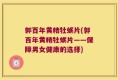 郭百年黄精牡蛎片(郭百年黄精牡蛎片——保障男女健康的选择)