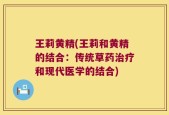 王莉黄精(王莉和黄精的结合：传统草药治疗和现代医学的结合)