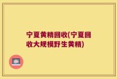 宁夏黄精回收(宁夏回收大规模野生黄精)