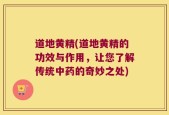 道地黄精(道地黄精的功效与作用，让您了解传统中药的奇妙之处)