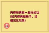 天麻和黄精一起吃的功效(天麻黄精联手，增强记忆效果)
