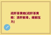 疏肝茶黄精(疏肝茶黄精：清肝解毒，缓解压力)