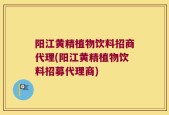 阳江黄精植物饮料招商代理(阳江黄精植物饮料招募代理商)