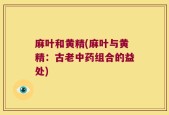 麻叶和黄精(麻叶与黄精：古老中药组合的益处)