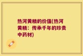 热河黄精的价值(热河黄精：传承千年的珍贵中药材)