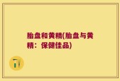 胎盘和黄精(胎盘与黄精：保健佳品)