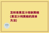 怎样用黑豆汁炮制黄精(黑豆汁炖黄精的简单方法)