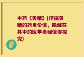 中药《黄精》(挖掘黄精的药用价值，隐藏在其中的医学奥秘值得探究)