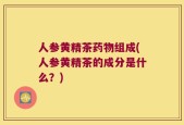 人参黄精茶药物组成(人参黄精茶的成分是什么？)