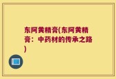 东阿黄精膏(东阿黄精膏：中药材的传承之路)