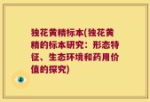 独花黄精标本(独花黄精的标本研究：形态特征、生态环境和药用价值的探究)