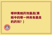 哪种黄精药效最高(黄精中的哪一种具有最高的药效？)