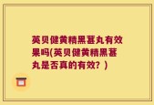 英贝健黄精黑葚丸有效果吗(英贝健黄精黑葚丸是否真的有效？)