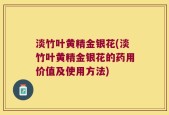 淡竹叶黄精金银花(淡竹叶黄精金银花的药用价值及使用方法)
