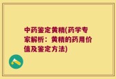 中药鉴定黄精(药学专家解析：黄精的药用价值及鉴定方法)
