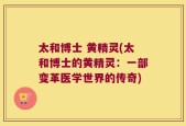 太和博士 黄精灵(太和博士的黄精灵：一部变革医学世界的传奇)