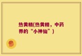 热黄精(热黄精，中药界的“小神仙”)