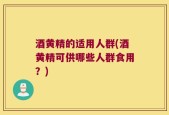 酒黄精的适用人群(酒黄精可供哪些人群食用？)