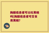 胸腺癌患者可以吃黄精吗(胸腺癌患者可否食用黄精？