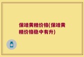 保靖黄精价格(保靖黄精价格稳中有升)