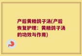 产后黄精鸽子汤(产后恢复护理：黄精鸽子汤的功效与作用)