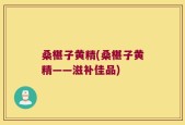 桑椹子黄精(桑椹子黄精——滋补佳品)
