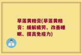 旱莲黄精膏(旱莲黄精膏：缓解疲劳、改善睡眠、提高免疫力)