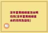 淫羊藿黄精蜂蜜泡水喝功效(淫羊藿黄精蜂蜜水的功效及益处)