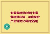 安徽黄精供应链(安徽黄精供应链，深度整合产业链优化利润空间)