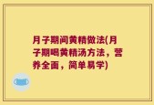 月子期间黄精做法(月子期喝黄精汤方法，营养全面，简单易学)
