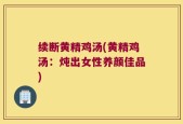 续断黄精鸡汤(黄精鸡汤：炖出女性养颜佳品)