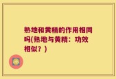 熟地和黄精的作用相同吗(熟地与黄精：功效相似？)