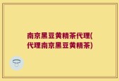 南京黑豆黄精茶代理(代理南京黑豆黄精茶)