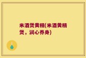米酒煲黄精(米酒黄精煲，润心养身)