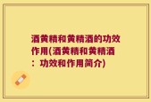 酒黄精和黄精酒的功效作用(酒黄精和黄精酒：功效和作用简介)