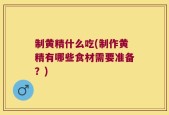 制黄精什么吃(制作黄精有哪些食材需要准备？)