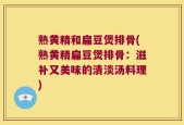 熟黄精和扁豆煲排骨(熟黄精扁豆煲排骨：滋补又美味的清淡汤料理)