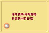 塔畈黄精(塔畈黄精：神奇的中药良药)