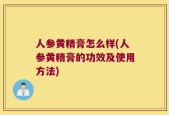 人参黄精膏怎么样(人参黄精膏的功效及使用方法)
