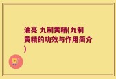 油亮 九制黄精(九制黄精的功效与作用简介)
